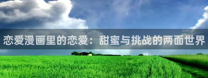 腐漫画网肉：恋爱漫画里的恋爱：甜蜜与挑战的两面世界