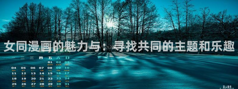男男腐漫画网：女同漫画的魅力与：寻找共同的主题和乐趣
