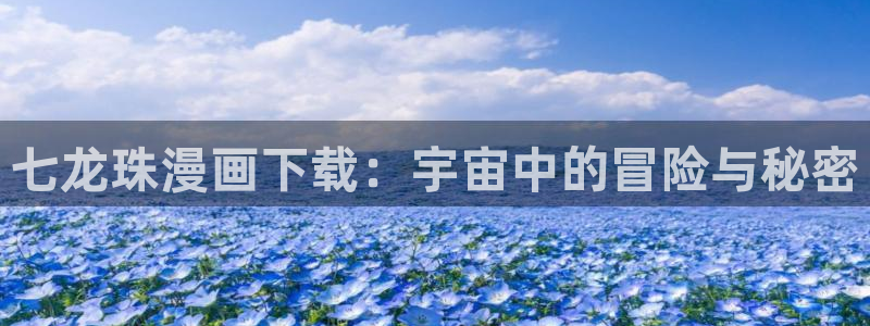 cc腐漫画网：七龙珠漫画下载：宇宙中的冒险与秘密