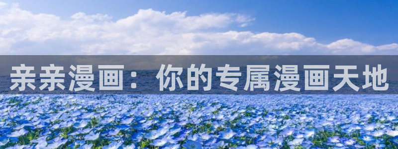 腐漫画网app：亲亲漫画：你的专属漫画天地