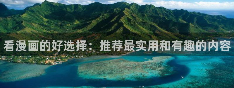 腐漫画网站入口：看漫画的好选择：推荐最实用和有趣的内容