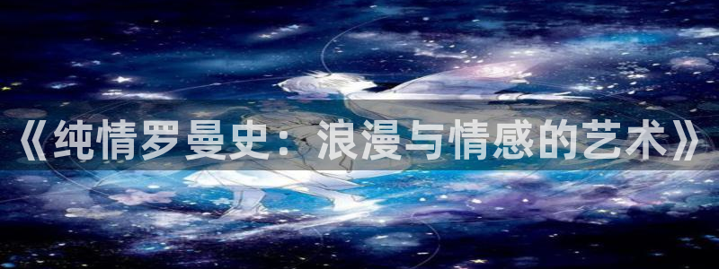 男男腐漫画网站：《纯情罗曼史：浪漫与情感的艺术》