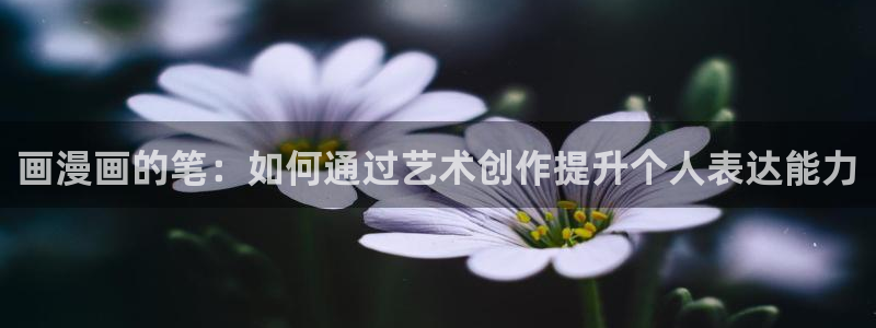 cc腐漫画网：画漫画的笔：如何通过艺术创作提升个人表达能力